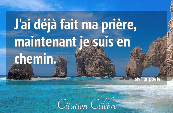 Citation Sivi-Le-Poete Chemin : J'Ai Déjà Fait Ma Prière destiné Pensees En Chemin