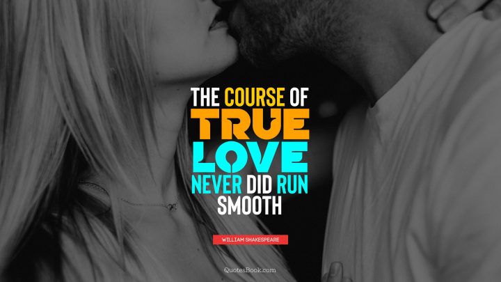 The Course Of True Love Never Did Run Smooth. – Quote By dedans But Romance